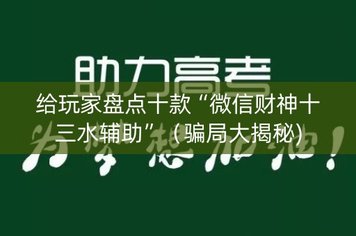 给玩家盘点十款“微信财神十三水辅助”（骗局大揭秘)
