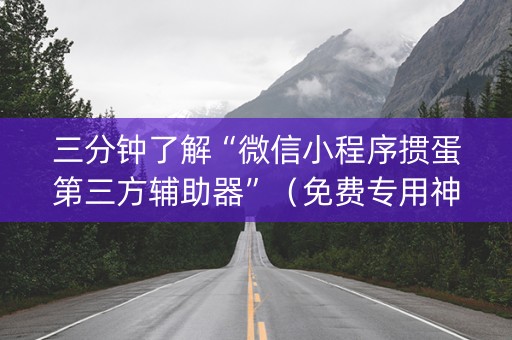 三分钟了解“微信小程序掼蛋第三方辅助器”（免费专用神器)