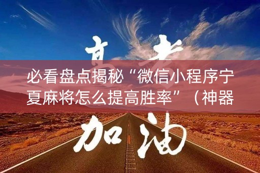 必看盘点揭秘“微信小程序宁夏麻将怎么提高胜率”（神器最新免费)