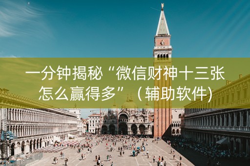 一分钟揭秘“微信财神十三张怎么赢得多”（辅助软件)