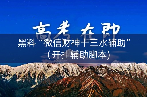 黑料“微信财神十三水辅助”（开挂辅助脚本)