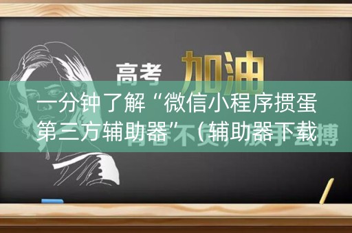 一分钟了解“微信小程序掼蛋第三方辅助器”（辅助器下载)