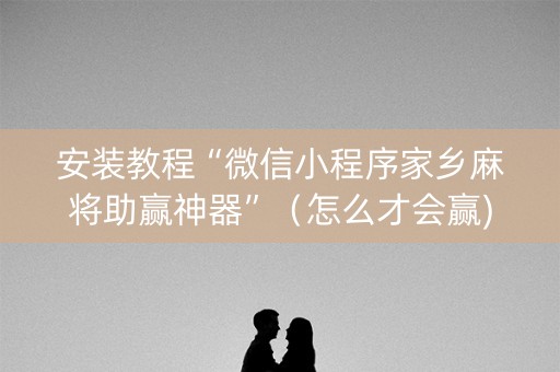 安装教程“微信小程序家乡麻将助赢神器”（怎么才会赢)