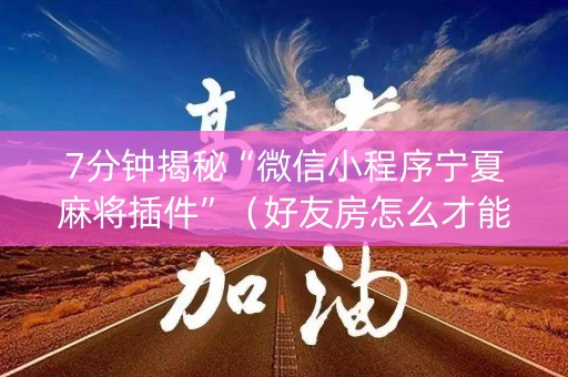 7分钟揭秘“微信小程序宁夏麻将插件”（好友房怎么才能赢)