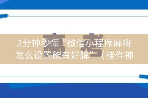 2分钟秒懂“微信小程序麻将怎么设置能有好牌”（挂件神器)
