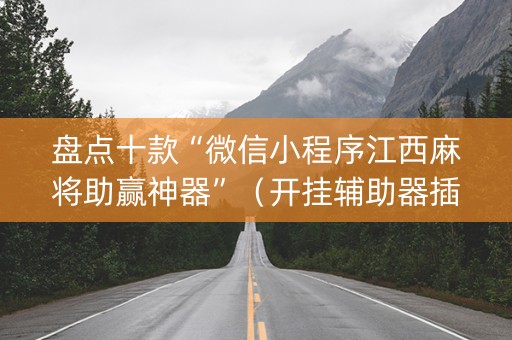 盘点十款“微信小程序江西麻将助赢神器”（开挂辅助器插件)