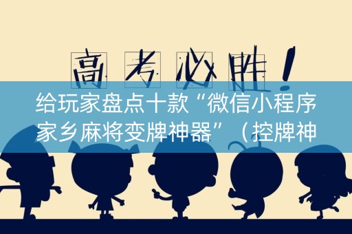 详细阅读:给玩家盘点十款“微信小程序家乡麻将变牌神器”(控牌神器) 给玩家盘点十款“微信小程序家乡麻将变牌神器”(控牌神器)