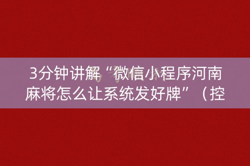 3分钟讲解“微信小程序河南麻将怎么让系统发好牌”（控牌神器)