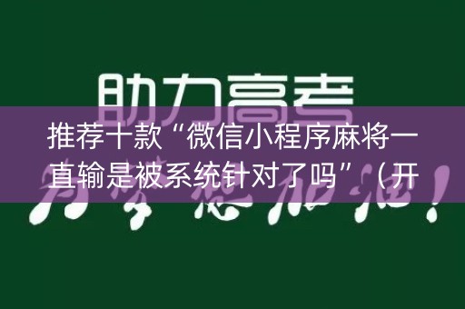 推荐十款“微信小程序麻将一直输是被系统针对了吗”（开挂辅助脚本)