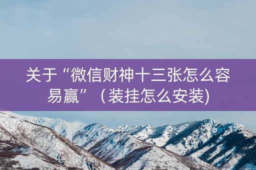 关于“微信财神十三张怎么容易赢”（装挂怎么安装)