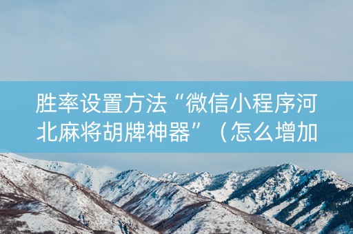 胜率设置方法“微信小程序河北麻将胡牌神器”（怎么增加胜率)