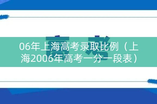 06年上海高考录取比例（上海2006年高考一分一段表）