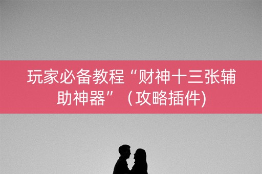 详细阅读:玩家必备教程“财神十三张辅助神器”(攻略插件) 玩家必备教程“财神十三张辅助神器”(攻略插件)