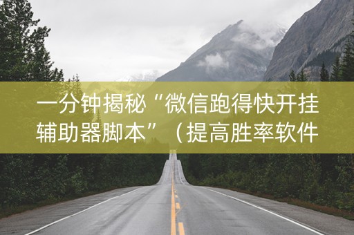 一分钟揭秘“微信跑得快开挂辅助器脚本”（提高胜率软件)