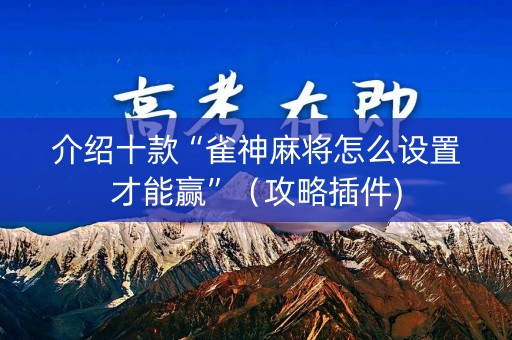 介绍十款“雀神麻将怎么设置才能赢”（攻略插件)