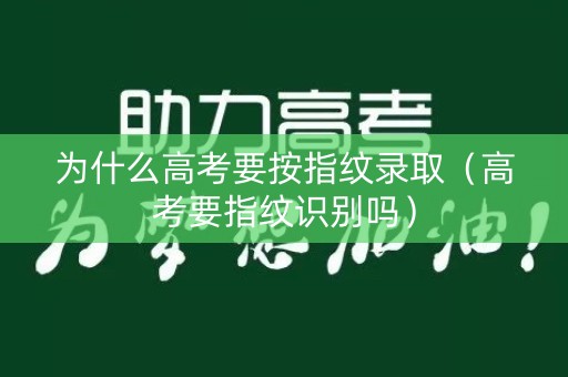 为什么高考要按指纹录取（高考要指纹识别吗）
