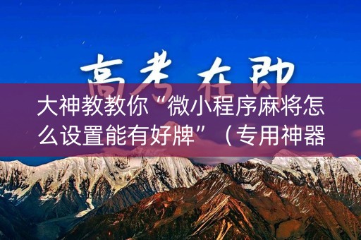 大神教教你“微小程序麻将怎么设置能有好牌”（专用神器)