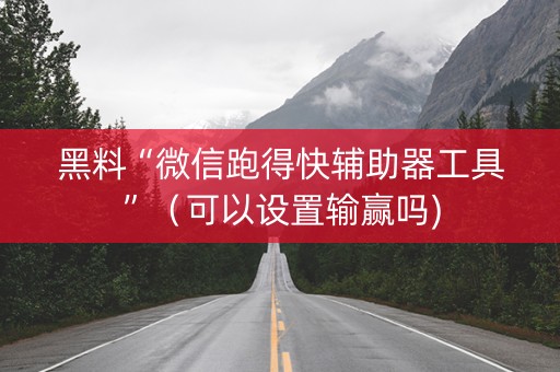 黑料“微信跑得快辅助器工具”（可以设置输赢吗)