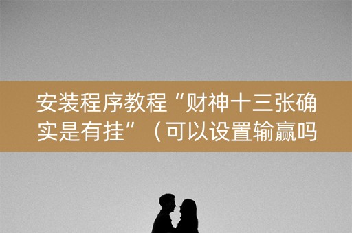 安装程序教程“财神十三张确实是有挂”（可以设置输赢吗)