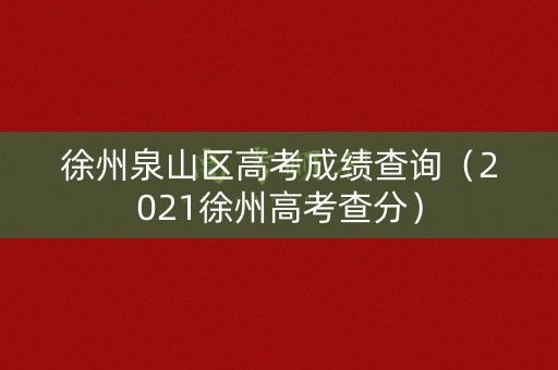 徐州泉山区高考成绩查询（2021徐州高考查分）