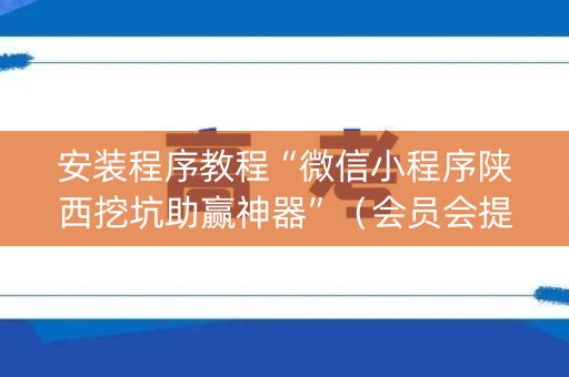 安装程序教程“微信小程序陕西挖坑助赢神器”（会员会提高胜率吗)