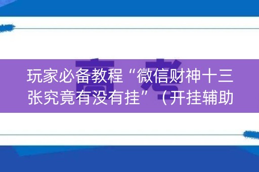 玩家必备教程“微信财神十三张究竟有没有挂”（开挂辅助器插件)