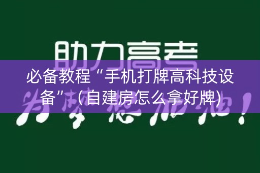 必备教程“手机打牌高科技设备”（自建房怎么拿好牌)