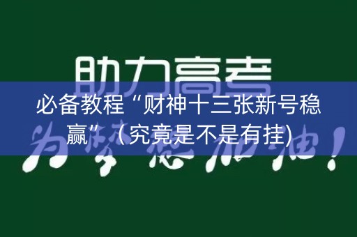 必备教程“财神十三张新号稳赢”（究竟是不是有挂)
