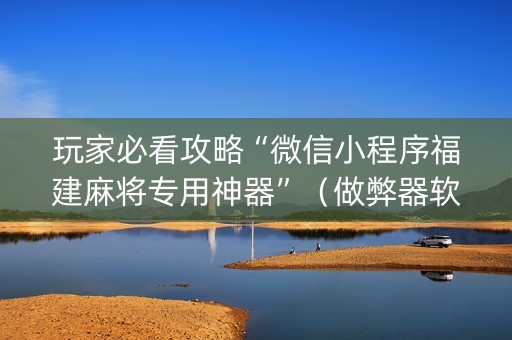 玩家必看攻略“微信小程序福建麻将专用神器”（做弊器软件下载)