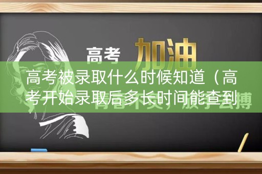 详细阅读:高考被录取什么时候知道(高考开始录取后多长时间能查到被录取了) 高考被录取什么时候知道(高考开始录取后多长时间能查到被录取了)