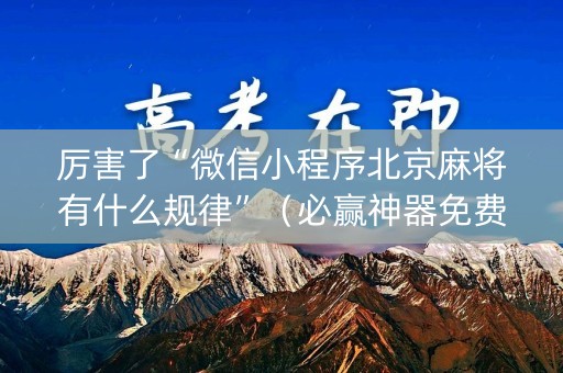 厉害了“微信小程序北京麻将有什么规律”（必赢神器免费安装)