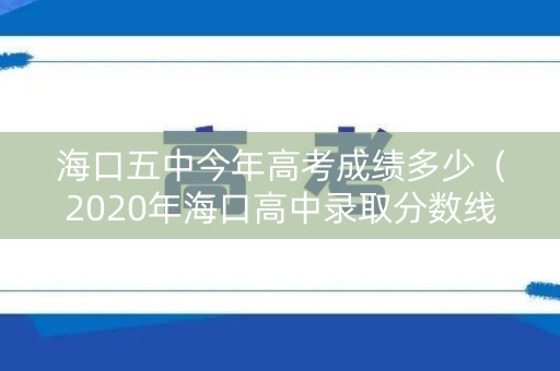 海口五中今年高考成绩多少（2020年海口高中录取分数线是多少）