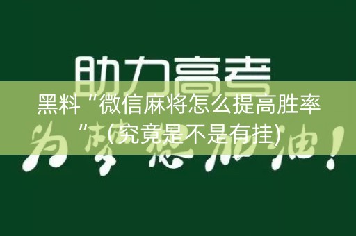 黑料“微信麻将怎么提高胜率”（究竟是不是有挂)