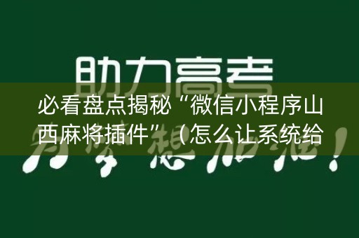 必看盘点揭秘“微信小程序山西麻将插件”（怎么让系统给自己好牌)
