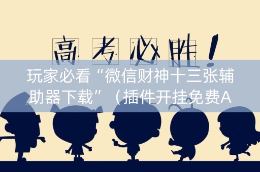 玩家必看“微信财神十三张辅助器下载”（插件开挂免费AI)