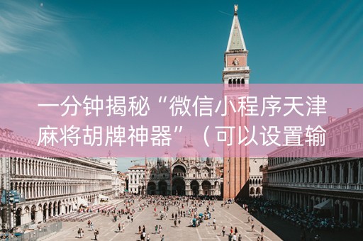 一分钟揭秘“微信小程序天津麻将胡牌神器”（可以设置输赢吗)