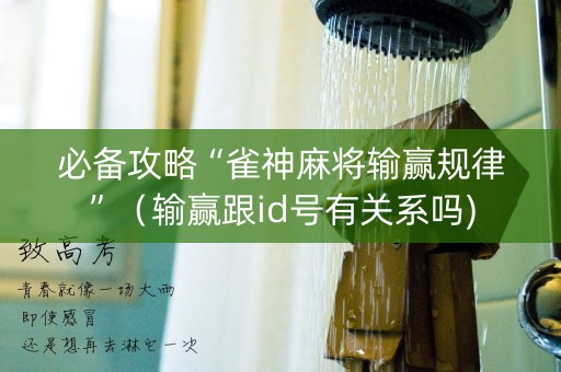 必备攻略“雀神麻将输赢规律”（输赢跟id号有关系吗)
