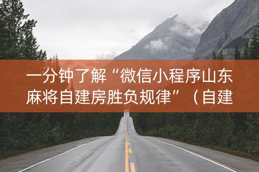 详细阅读:一分钟了解“微信小程序山东麻将自建房胜负规律”(自建房怎么赢) 一分钟了解“微信小程序山东麻将自建房胜负规律”(自建房怎么赢)