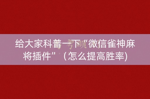 给大家科普一下“微信雀神麻将插件”（怎么提高胜率)