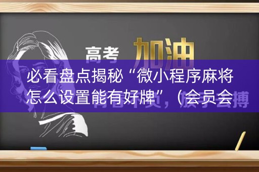 必看盘点揭秘“微小程序麻将怎么设置能有好牌”（会员会提高胜率吗)