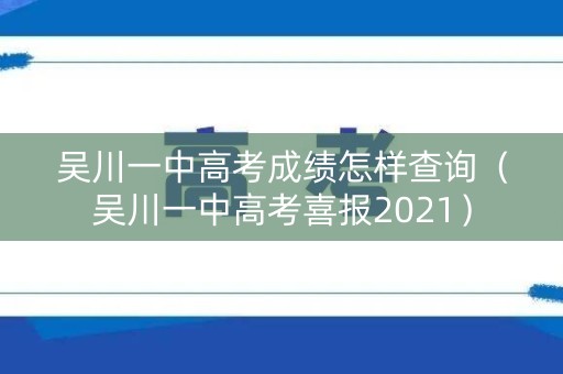 吴川一中高考成绩怎样查询（吴川一中高考喜报2021）