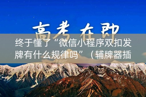 终于懂了“微信小程序双扣发牌有什么规律吗”（辅牌器插件购买)