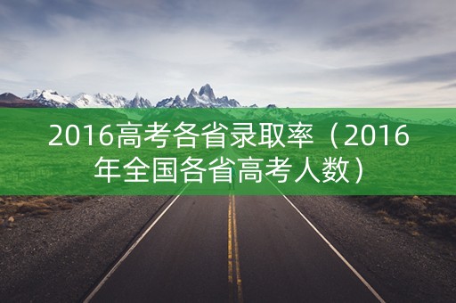 2016高考各省录取率（2016年全国各省高考人数）
