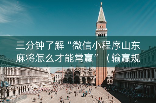 三分钟了解“微信小程序山东麻将怎么才能常赢”（输赢规律)