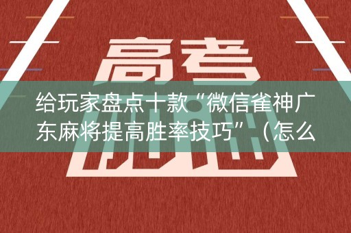 给玩家盘点十款“微信雀神广东麻将提高胜率技巧”（怎么调胜率)