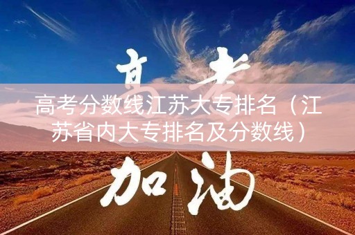 高考分数线江苏大专排名（江苏省内大专排名及分数线）