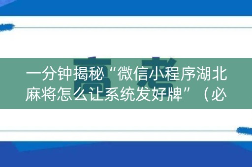 一分钟揭秘“微信小程序湖北麻将怎么让系统发好牌”（必赢神器免费安装)
