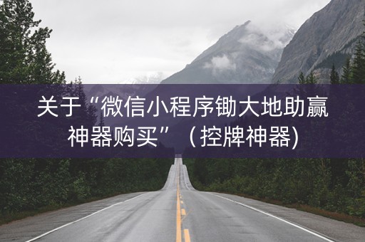 关于“微信小程序锄大地助赢神器购买”（控牌神器)