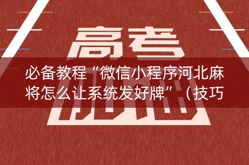 必备教程“微信小程序河北麻将怎么让系统发好牌”（技巧和打好牌方法)
