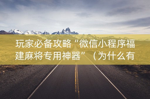 玩家必备攻略“微信小程序福建麻将专用神器”（为什么有人一直赢)